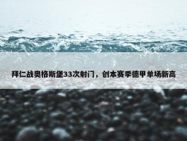 拜仁战奥格斯堡33次射门，创本赛季德甲单场新高