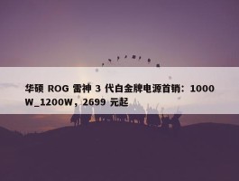 华硕 ROG 雷神 3 代白金牌电源首销：1000W_1200W，2699 元起