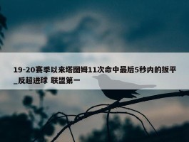 19-20赛季以来塔图姆11次命中最后5秒内的扳平_反超进球 联盟第一