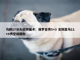 马刺17分大逆转魔术：保罗首秀5+3 文班亚马11+9秀空接隔扣