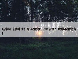 玩家制《黑神话》东海龙宫DLC概念图：质感不输官方!