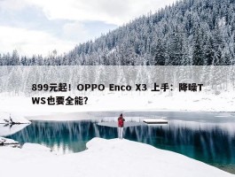 899元起！OPPO Enco X3 上手：降噪TWS也要全能？