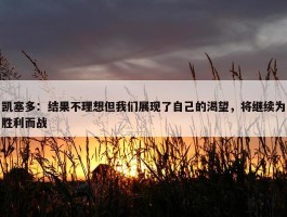 凯塞多：结果不理想但我们展现了自己的渴望，将继续为胜利而战