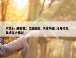 苹果Siri新篇章：流畅交互_快速响应_提升技能_集成先进模型