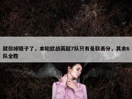 就你掉链子了，本轮欧战英超7队只有曼联丢分，其余6队全胜