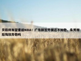 贝兹利有望重返NBA！广东新签外援还不如他，朱芳雨后悔放弃他吗