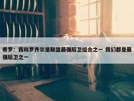 希罗：我和罗齐尔是联盟最强后卫组合之一 我们都是最强后卫之一