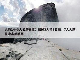 火箭14+3大名单确定：裁掉3人留1名额，7人大新星冲击季后赛