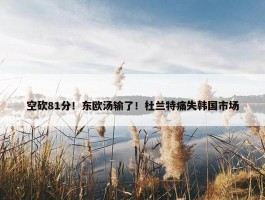 空砍81分！东欧汤输了！杜兰特痛失韩国市场