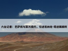 六台记者：巴萨将与莱万续约，引进若纳坦-塔进展顺利