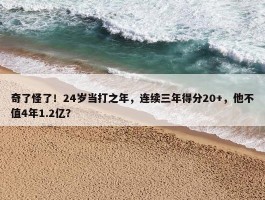 奇了怪了！24岁当打之年，连续三年得分20+，他不值4年1.2亿？