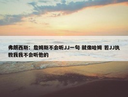 弗朗西斯：詹姆斯不会听JJ一句 就像哈姆 若JJ执教我我不会听他的