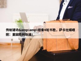 传射建功&amp;结束4轮不胜，萨卡社媒晒照：重回胜利轨道！