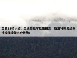 英超11轮小结：瓜迪奥拉罕见犯糊涂，斯洛特教父级别神操作造就五分优势！