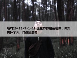 场均29+13+9+1+1！全世界都在蔑视你，你却天神下凡，打爆浓眉哥