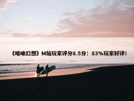 《暗喻幻想》M站玩家评分8.5分：83%玩家好评！