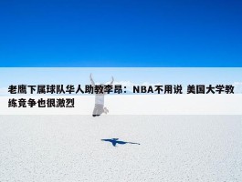 老鹰下属球队华人助教李昂：NBA不用说 美国大学教练竞争也很激烈