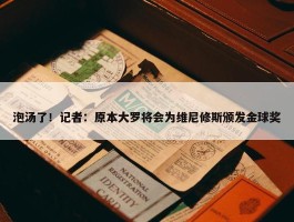 泡汤了！记者：原本大罗将会为维尼修斯颁发金球奖