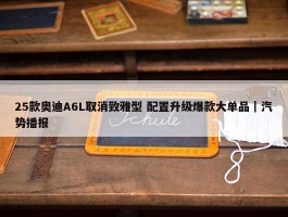 25款奥迪A6L取消致雅型 配置升级爆款大单品｜汽势播报