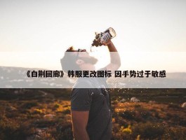 《白荆回廊》韩服更改图标 因手势过于敏感