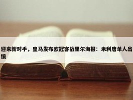 迎来新对手，皇马发布欧冠客战里尔海报：米利唐单人出镜