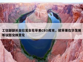 工信部部长金壮龙会见苹果CEO库克，就苹果在华发展等议题交换意见