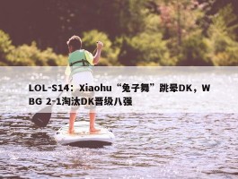 LOL-S14：Xiaohu“兔子舞”跳晕DK，WBG 2-1淘汰DK晋级八强