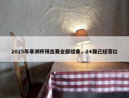 2025年非洲杯预选赛全部结束，24强已经落位