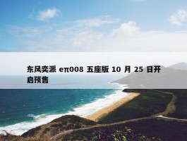 东风奕派 eπ008 五座版 10 月 25 日开启预售