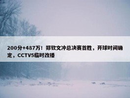 200分+487万！郑钦文冲总决赛首胜，开球时间确定，CCTV5临时改播