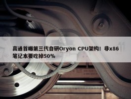 高通首曝第三代自研Oryon CPU架构！非x86笔记本要吃掉50％