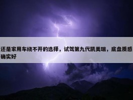 还是家用车绕不开的选择，试驾第九代凯美瑞，底盘质感确实好