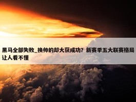 黑马全部失败_换帅的却大获成功？新赛季五大联赛格局让人看不懂