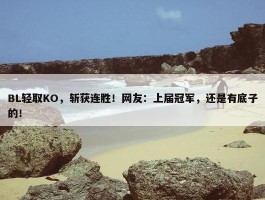 BL轻取KO，斩获连胜！网友：上届冠军，还是有底子的！