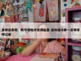 多特谈表现：防守端始终充满能量 进攻端冷静一点等球传过来