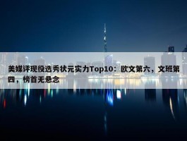 美媒评现役选秀状元实力Top10：欧文第六，文班第四，榜首无悬念