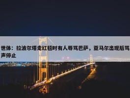 世体：拉波尔塔走红毯时有人辱骂巴萨，亚马尔出现后骂声停止