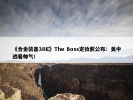 《合金装备3RE》The Boss定妆照公布：美中透着帅气！