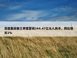 百度集团第三季度营收344.47亿元人民币，同比增长3%