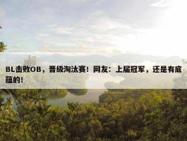 BL击败OB，晋级淘汰赛！网友：上届冠军，还是有底蕴的！