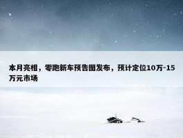 本月亮相，零跑新车预告图发布，预计定位10万-15万元市场