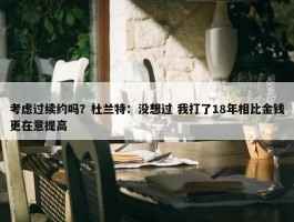 考虑过续约吗？杜兰特：没想过 我打了18年相比金钱更在意提高