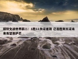 郑钦文战世界前二：1胜11负证差距 已首胜斯瓦证未来有望赢萨巴