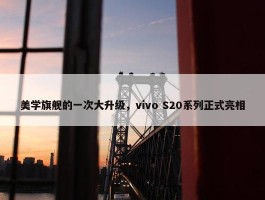 美学旗舰的一次大升级，vivo S20系列正式亮相