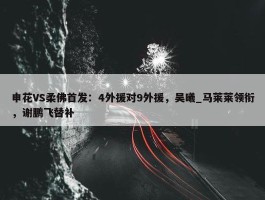 申花VS柔佛首发：4外援对9外援，吴曦_马莱莱领衔，谢鹏飞替补