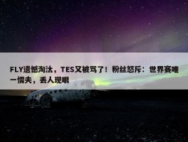 FLY遗憾淘汰，TES又被骂了！粉丝怒斥：世界赛唯一懦夫，丢人现眼