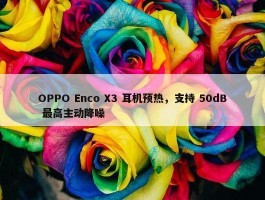 OPPO Enco X3 耳机预热，支持 50dB 最高主动降噪