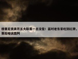 穆里尼奥离开五大联赛一点没变！面对老东家吃到红牌，赛后暗讽裁判