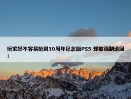 玩家好不容易抢到30周年纪念版PS5 却被强制退回！