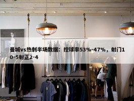 曼城vs热刺半场数据：控球率53%-47%，射门10-5射正2-4